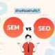 SEO และ SEM ต่างกันอย่างไร